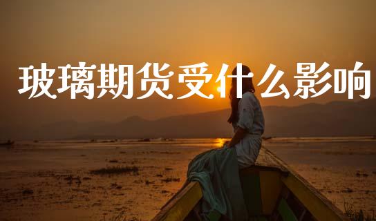 玻璃期货受什么影响_理财问答_第1张_财经百问网 玻璃期货受什么影响_https://cj002.lansai.wang_理财问答_第1张