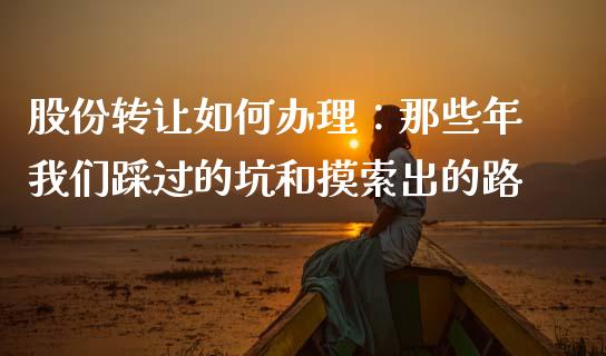 股份转让如何办理：那些年我们踩过的坑和摸索出的路_https://cj002.lansai.wang_会计问答_第1张