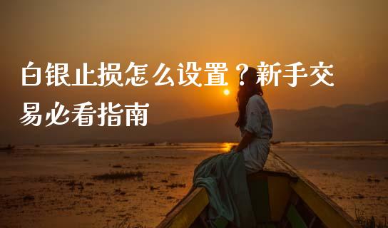 白银止损怎么设置？新手交易必看指南_https://cj002.lansai.wang_财经问答_第1张