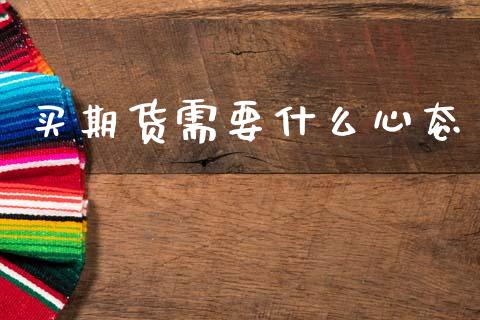 买期货需要什么心态_https://cj002.lansai.wang_期货问答_第1张