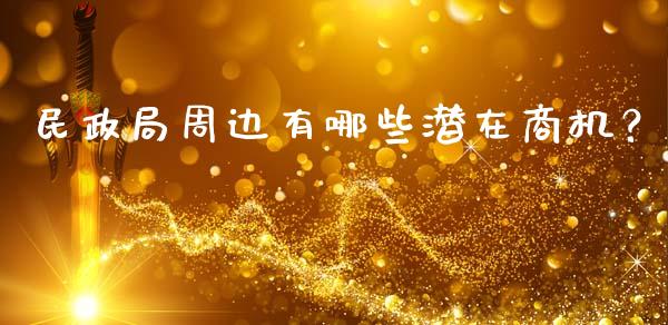 民政局周边有哪些潜在商机？_https://cj002.lansai.wang_金融问答_第1张
