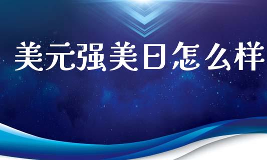 美元强美日怎么样_https://cj002.lansai.wang_财经问答_第1张