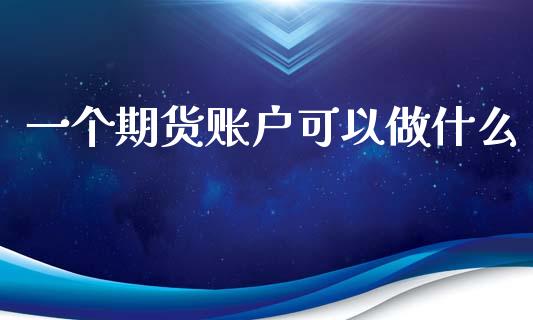 一个期货账户可以做什么_财经百问_第1张_财经百问网 一个期货账户可以做什么_https://cj002.lansai.wang_财经百问_第1张