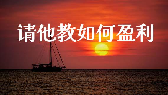 请他教如何盈利_https://cj002.lansai.wang_财经百问_第1张