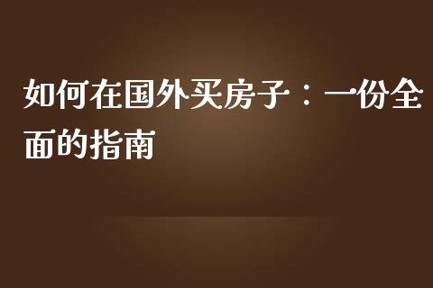 如何在国外买房子：一份全面的指南_https://cj002.lansai.wang_财经问答_第1张