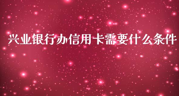 兴业银行办信用卡需要什么条件_https://cj002.lansai.wang_金融问答_第1张