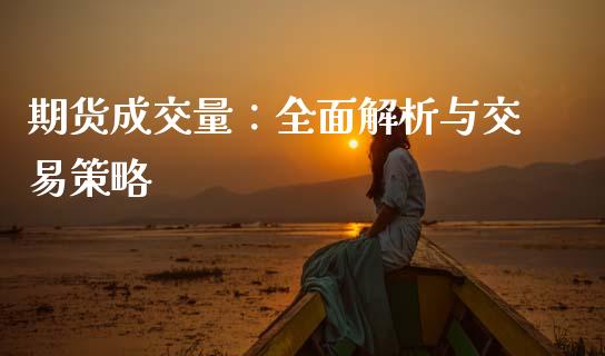 期货成交量：全面解析与交易策略_https://cj002.lansai.wang_保险问答_第1张