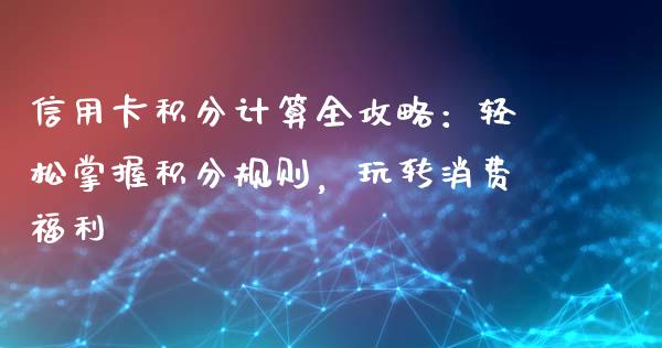 信用卡积分计算全攻略：轻松掌握积分规则，玩转消费福利_https://cj002.lansai.wang_保险问答_第1张