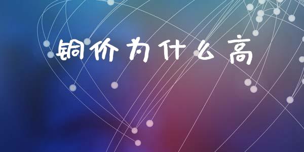 铜价为什么高_https://cj002.lansai.wang_期货问答_第1张