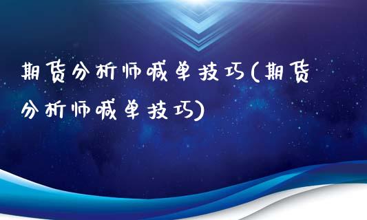 期货分析师喊单技巧(期货分析师喊单技巧)_https://cj002.lansai.wang_期货问答_第1张