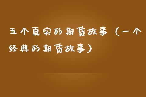 五个真实的期货故事（一个经典的期货故事）_https://cj002.lansai.wang_财经问答_第1张