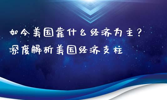 如今美国靠什么经济为主？深度解析美国经济支柱_https://cj002.lansai.wang_股市问答_第1张