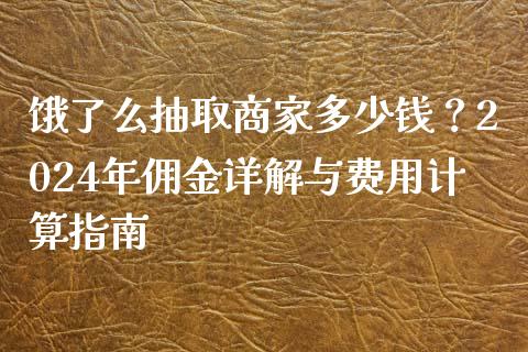 饿了么抽取商家多少钱？2024年佣金详解与费用计算指南_https://cj002.lansai.wang_股市问答_第1张