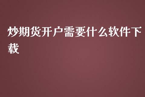 炒期货开户需要什么软件下载_https://cj002.lansai.wang_期货问答_第1张