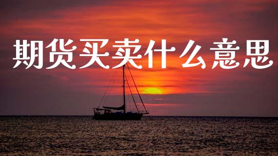期货买卖什么意思_https://cj002.lansai.wang_理财问答_第1张