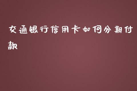 交通银行信用卡如何分期付款_https://cj002.lansai.wang_期货问答_第1张