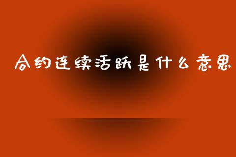合约连续活跃是什么意思_财经问答_第1张_财经百问网 合约连续活跃是什么意思_https://cj002.lansai.wang_财经问答_第1张
