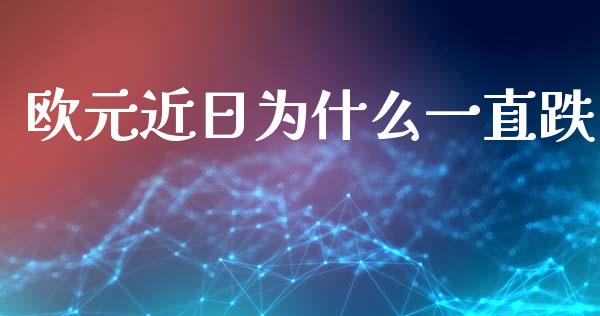 欧元近日为什么一直跌_https://cj002.lansai.wang_财经问答_第1张