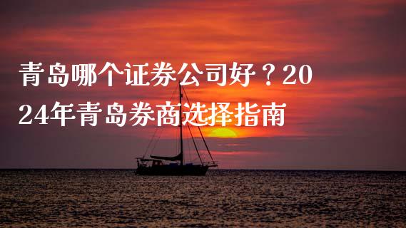 青岛哪个证券公司好？2024年青岛券商选择指南_https://cj002.lansai.wang_保险问答_第1张