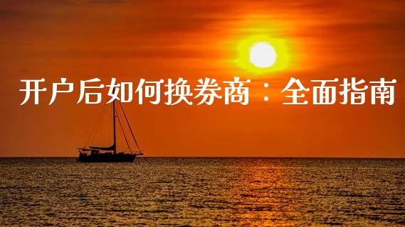 开户后如何换券商：全面指南_https://cj002.lansai.wang_会计问答_第1张