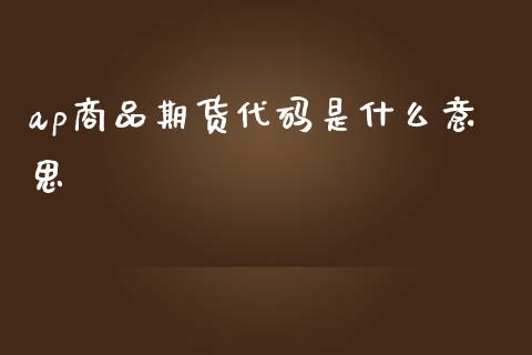 ap商品期货代码是什么意思_会计问答_第1张_财经百问网 ap商品期货代码是什么意思_https://cj002.lansai.wang_会计问答_第1张