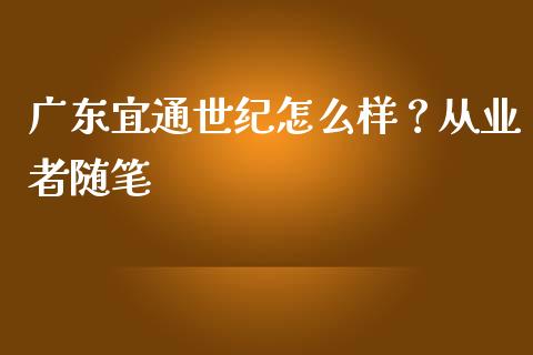 广东宜通世纪怎么样？从业者随笔_https://cj002.lansai.wang_保险问答_第1张