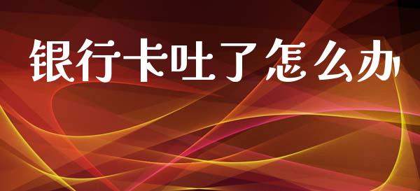 银行卡吐了怎么办_https://cj002.lansai.wang_会计问答_第1张
