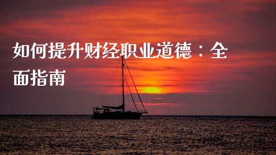 如何提升财经职业道德：全面指南_https://cj002.lansai.wang_财经百问_第1张