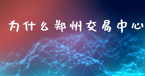 为什么郑州交易中心_https://cj002.lansai.wang_期货问答_第1张