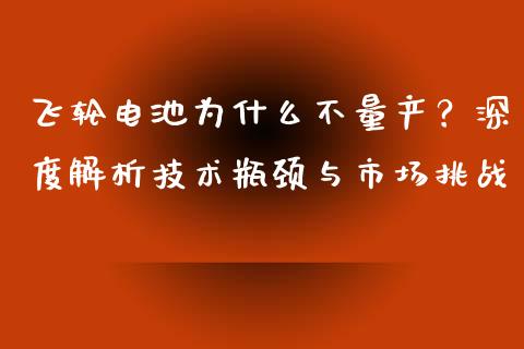 飞轮电池为什么不量产？深度解析技术瓶颈与市场挑战_https://cj002.lansai.wang_理财问答_第1张