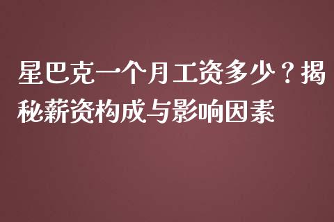 星巴克一个月工资多少？揭秘薪资构成与影响因素_https://cj002.lansai.wang_期货问答_第1张