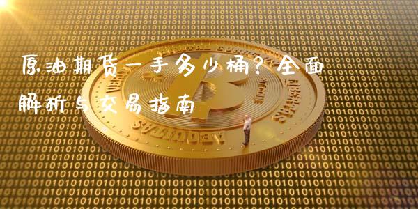 原油期货一手多少桶？全面解析与交易指南_https://cj002.lansai.wang_期货问答_第1张