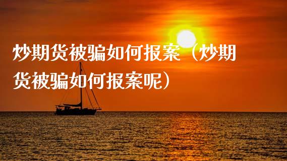 炒期货被骗如何报案(炒期货被骗如何报案呢)_金融问答_第1张_财经百问网 炒期货被骗如何报案(炒期货被骗如何报案呢)_https://cj002.lansai.wang_金融问答_第1张