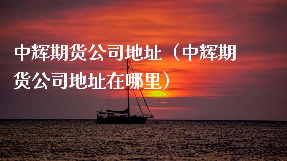 中辉期货公司地址(中辉期货公司地址在哪里)_财经问答_第1张_财经百问网 中辉期货公司地址(中辉期货公司地址在哪里)_https://cj002.lansai.wang_财经问答_第1张
