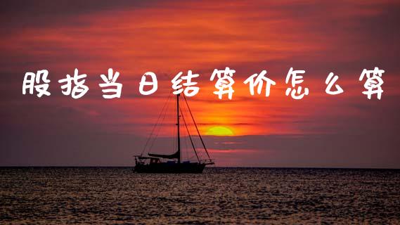 股指当日结算价怎么算_https://cj002.lansai.wang_财经问答_第1张