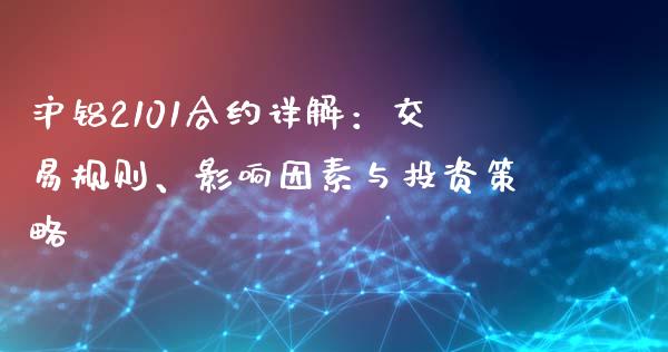 沪铝2101合约详解:交易规则、影响因素与投资策略_会计问答_第1张_财经百问网 沪铝2101合约详解:交易规则、影响因素与投资策略_https://cj002.lansai.wang_会计问答_第1张
