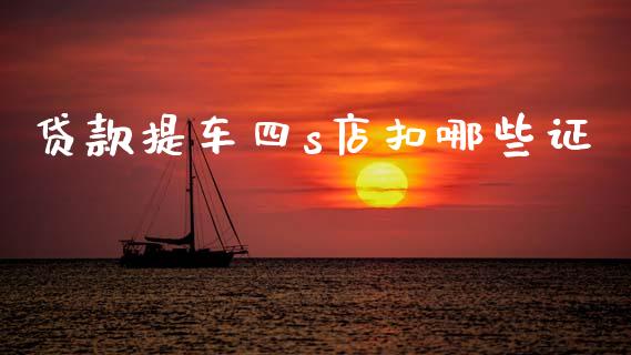 贷款提车四s店扣哪些证_https://cj002.lansai.wang_理财问答_第1张