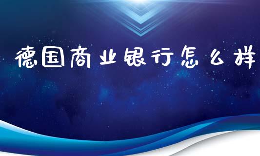 德国商业银行怎么样_https://cj002.lansai.wang_财经问答_第1张