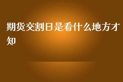 期货交割日是看什么地方才知_https://cj002.lansai.wang_期货问答_第1张