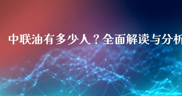 中联油有多少人？全面解读与分析_https://cj002.lansai.wang_期货问答_第1张