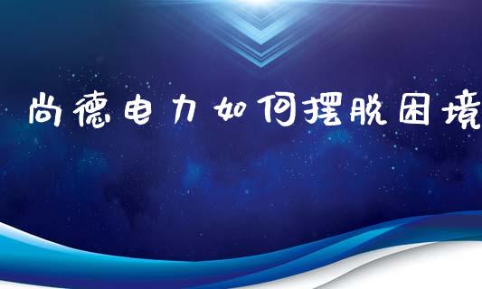 尚德电力如何摆脱困境_https://cj002.lansai.wang_金融问答_第1张