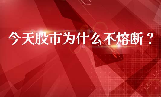 今天股市为什么不熔断？_https://cj002.lansai.wang_期货问答_第1张