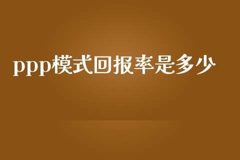 ppp模式回报率是多少_https://cj002.lansai.wang_理财问答_第1张
