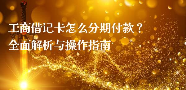 工商借记卡怎么分期付款？全面解析与操作指南_https://cj002.lansai.wang_理财问答_第1张