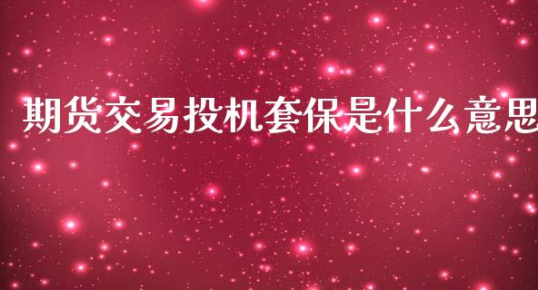 期货交易投机套保是什么意思_https://cj002.lansai.wang_财经问答_第1张
