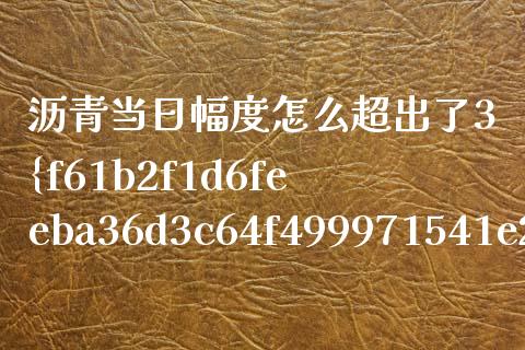 沥青当日幅度怎么超出了3%_股市问答_第1张_财经百问网 沥青当日幅度怎么超出了3%_https://cj002.lansai.wang_股市问答_第1张