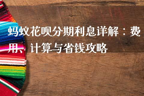 蚂蚁花呗分期利息详解：费用、计算与省钱攻略_https://cj002.lansai.wang_财经百问_第1张