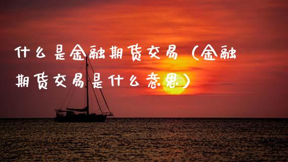 什么是金融期货交易(金融期货交易是什么意思)_保险问答_第1张_财经百问网 什么是金融期货交易(金融期货交易是什么意思)_https://cj002.lansai.wang_保险问答_第1张