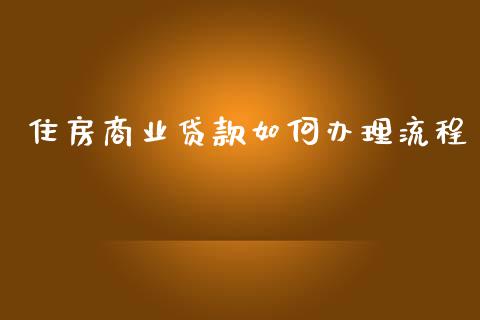 住房商业贷款如何办理流程_https://cj002.lansai.wang_理财问答_第1张