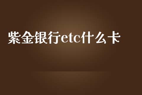 紫金银行etc什么卡_https://cj002.lansai.wang_金融问答_第1张